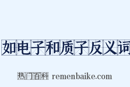 如电子和质子反义词是什么意思的图片